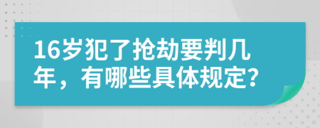 16岁犯了抢劫要判几年，有哪些具体规定？