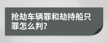 抢劫车辆罪和劫持船只罪怎么判？