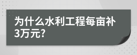 为什么水利工程每亩补3万元?