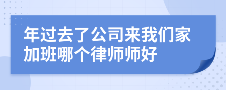 年过去了公司来我们家加班哪个律师师好