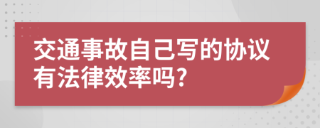 交通事故自己写的协议有法律效率吗?
