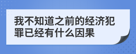 我不知道之前的经济犯罪已经有什么因果