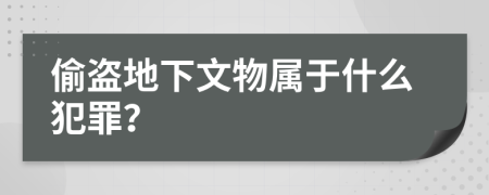 偷盗地下文物属于什么犯罪？