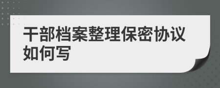 干部档案整理保密协议如何写