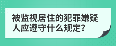 被监视居住的犯罪嫌疑人应遵守什么规定？