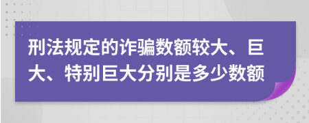 刑法规定的诈骗数额较大、巨大、特别巨大分别是多少数额