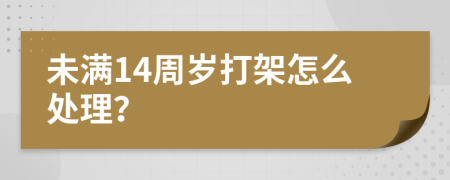 未满14周岁打架怎么处理？