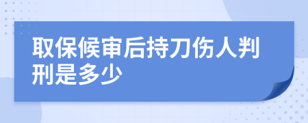 取保候审后持刀伤人判刑是多少