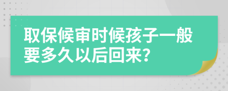 取保候审时候孩子一般要多久以后回来？