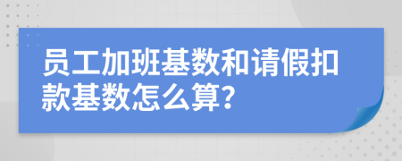 员工加班基数和请假扣款基数怎么算？
