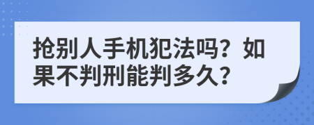 抢别人手机犯法吗？如果不判刑能判多久？