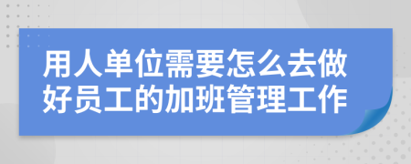 用人单位需要怎么去做好员工的加班管理工作