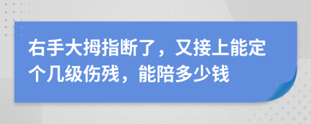 右手大拇指断了，又接上能定个几级伤残，能陪多少钱