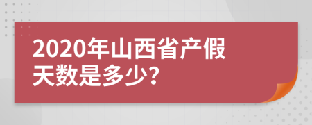 2020年山西省产假天数是多少？