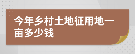 今年乡村土地征用地一亩多少钱