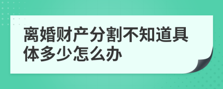 离婚财产分割不知道具体多少怎么办