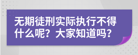 无期徒刑实际执行不得什么呢？大家知道吗？