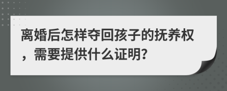 离婚后怎样夺回孩子的抚养权，需要提供什么证明？