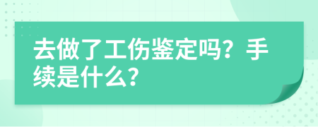 去做了工伤鉴定吗？手续是什么？