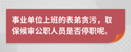 事业单位上班的表弟贪污，取保候审公职人员是否停职呢。