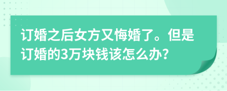 订婚之后女方又悔婚了。但是订婚的3万块钱该怎么办？