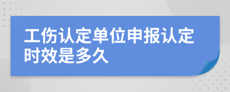 工伤认定单位申报认定时效是多久