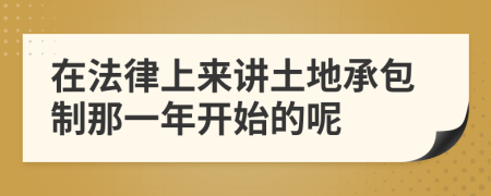 在法律上来讲土地承包制那一年开始的呢