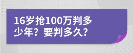 16岁抢100万判多少年？要判多久？