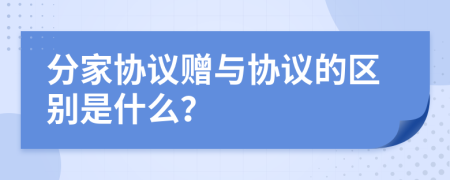 分家协议赠与协议的区别是什么？