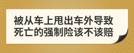 被从车上甩出车外导致死亡的强制险该不该赔