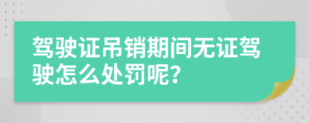 驾驶证吊销期间无证驾驶怎么处罚呢？