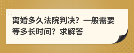 离婚多久法院判决？一般需要等多长时间？求解答