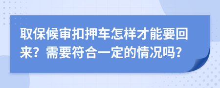 取保候审扣押车怎样才能要回来？需要符合一定的情况吗？