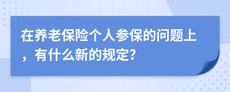 在养老保险个人参保的问题上，有什么新的规定？