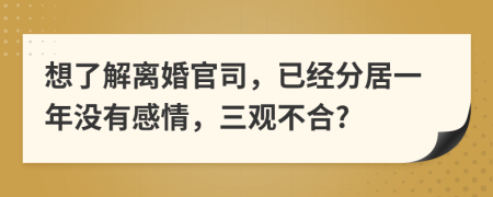 想了解离婚官司，已经分居一年没有感情，三观不合?