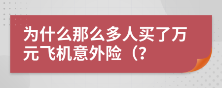 为什么那么多人买了万元飞机意外险（？