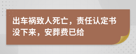 出车祸致人死亡，责任认定书没下来，安葬费已给