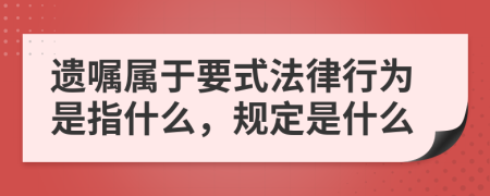 遗嘱属于要式法律行为是指什么，规定是什么