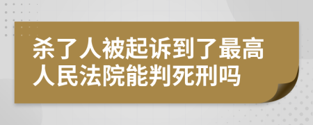 杀了人被起诉到了最高人民法院能判死刑吗