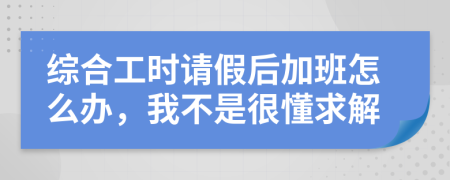 综合工时请假后加班怎么办，我不是很懂求解