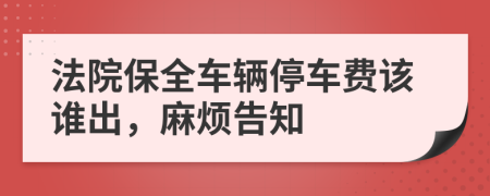 法院保全车辆停车费该谁出，麻烦告知