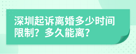 深圳起诉离婚多少时间限制？多久能离？