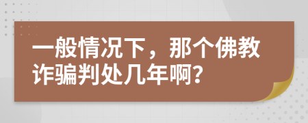一般情况下，那个佛教诈骗判处几年啊？