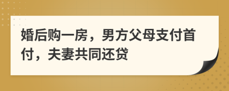 婚后购一房，男方父母支付首付，夫妻共同还贷