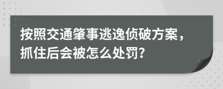 按照交通肇事逃逸侦破方案，抓住后会被怎么处罚？