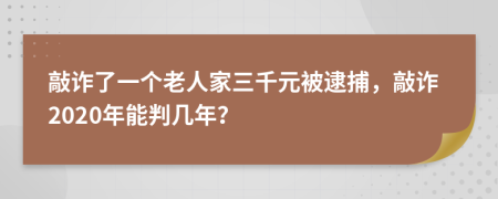 敲诈了一个老人家三千元被逮捕，敲诈2020年能判几年？