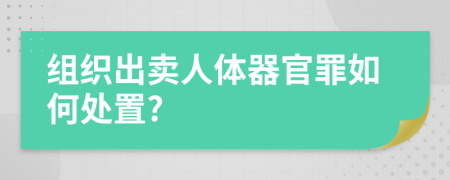 组织出卖人体器官罪如何处置?