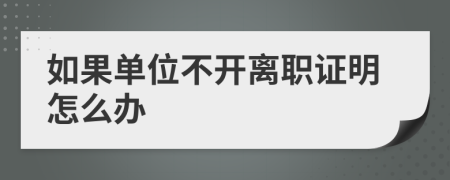 如果单位不开离职证明怎么办