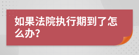 如果法院执行期到了怎么办？