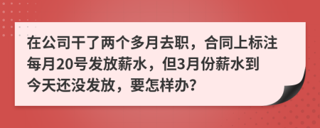 在公司干了两个多月去职，合同上标注每月20号发放薪水，但3月份薪水到今天还没发放，要怎样办？